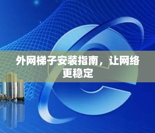 外网梯子安装指南,让网络更稳定 外网梯子安装指南,让网络更稳定