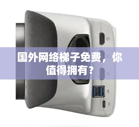 国外网络梯子免费,你值得拥有? 国外网络梯子免费,你值得拥有?