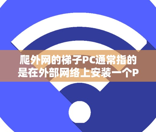 爬外网的梯子PC通常指的是在外部网络上安装一个PC,通过某种方式(如无线连接、无线路由器或网络接口)连接到内部网络。以下是一些可能的解决方案和步骤 爬外网的梯子PC通常指的是在外部网络上安装一个PC,通过某种方式(如无线连接、无线路由器或网络接口)连接到内部网络。以下是一些可能的解决方案和步骤