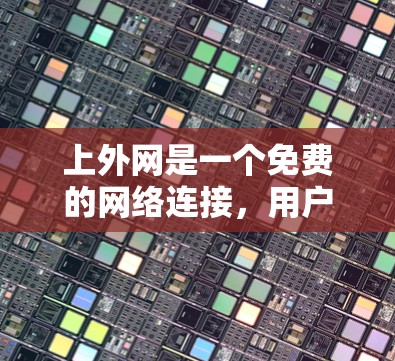 上外网是一个免费的网络连接,用户可以通过以下步骤轻松连接到你的上外网 上外网是一个免费的网络连接,用户可以通过以下步骤轻松连接到你的上外网