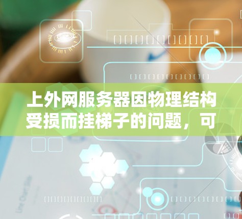 上外网服务器因物理结构受损而挂梯子的问题,可以通过以下步骤进行解决 上外网服务器因物理结构受损而挂梯子的问题,可以通过以下步骤进行解决