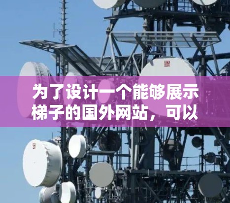 为了设计一个能够展示梯子的国外网站,可以按照以下步骤进行 为了设计一个能够展示梯子的国外网站,可以按照以下步骤进行
