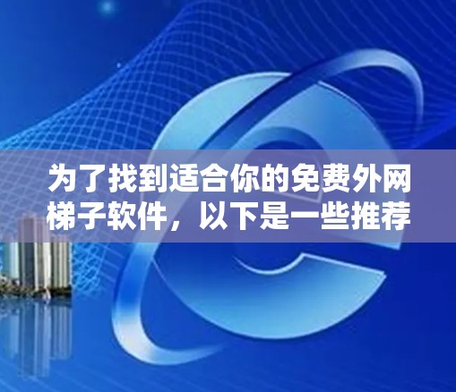 为了找到适合你的免费外网梯子软件,以下是一些推荐和步骤 为了找到适合你的免费外网梯子软件,以下是一些推荐和步骤