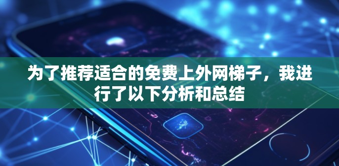为了推荐适合的免费上外网梯子,我进行了以下分析和总结 为了推荐适合的免费上外网梯子,我进行了以下分析和总结