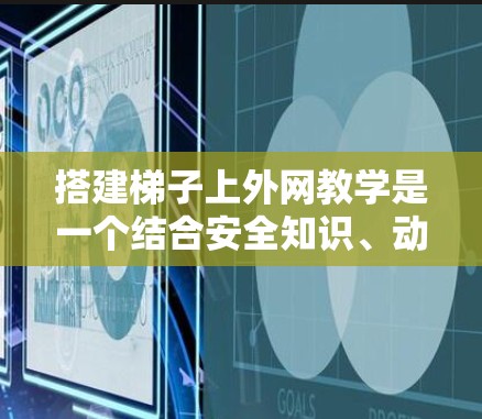 搭建梯子上外网教学是一个结合安全知识、动手实践和团队合作的项目。以下是一个分步的指南,帮助您进行这一教学 搭建梯子上外网教学是一个结合安全知识、动手实践和团队合作的项目。以下是一个分步的指南,帮助您进行这一教学
