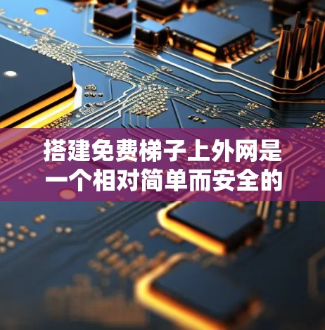 搭建免费梯子上外网是一个相对简单而安全的过程,只要您提供必要的设备和工具,就能轻松完成。以下是一个清晰的指南,帮助您理解和操作 搭建免费梯子上外网是一个相对简单而安全的过程,只要您提供必要的设备和工具,就能轻松完成。以下是一个清晰的指南,帮助您理解和操作