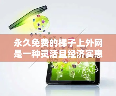 永久免费的梯子上外网是一种灵活且经济实惠的解决方案,适合在墙面或屋顶安装。以下是详细的步骤和注意事项 永久免费的梯子上外网是一种灵活且经济实惠的解决方案,适合在墙面或屋顶安装。以下是详细的步骤和注意事项