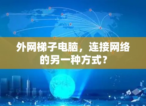 外网梯子电脑,连接网络的另一种方式? 外网梯子电脑,连接网络的另一种方式?