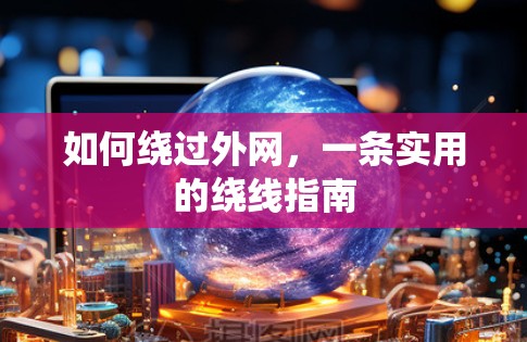 如何绕过外网,一条实用的绕线指南 如何绕过外网,一条实用的绕线指南