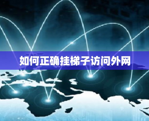 如何正确挂梯子访问外网 如何正确挂梯子访问外网