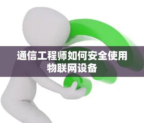 通信工程师如何安全使用物联网设备