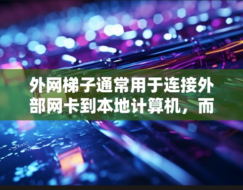 外网梯子通常用于连接外部网卡到本地计算机，而软件则帮助更深入地管理网络配置和配置。以下是一些常用的外网梯子软件及其功能
