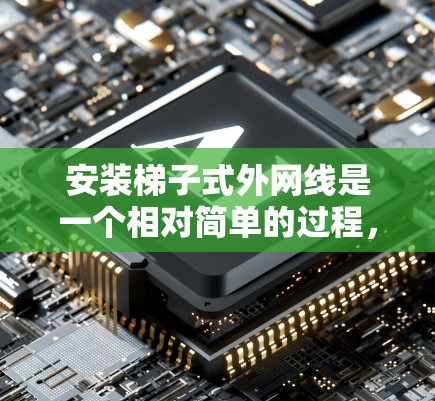 安装梯子式外网线是一个相对简单的过程,但需要仔细遵循步骤以确保正确性和稳定性。以下是一步步的指南 安装梯子式外网线是一个相对简单的过程,但需要仔细遵循步骤以确保正确性和稳定性。以下是一步步的指南