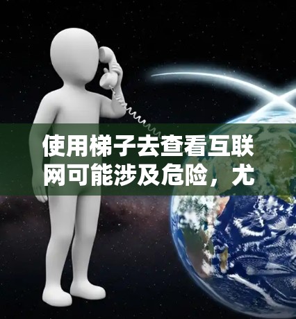 使用梯子去查看互联网可能涉及危险,尤其是接近电线和电源线的情况。以下是一步步的建议 使用梯子去查看互联网可能涉及危险,尤其是接近电线和电源线的情况。以下是一步步的建议