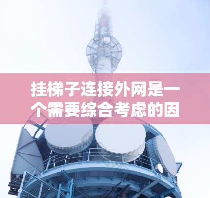 挂梯子连接外网是一个需要综合考虑的因素，涉及结构、连接方式、工具使用以及安全问题等。以下是一些步骤和注意事项，帮助您顺利完成这个任务