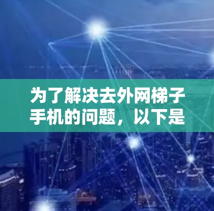 为了解决去外网梯子手机的问题,以下是一个分步的解决方案 为了解决去外网梯子手机的问题,以下是一个分步的解决方案