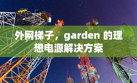 外网梯子,garden 的理想电源解决方案 外网梯子,garden 的理想电源解决方案
