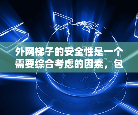 外网梯子的安全性是一个需要综合考虑的因素，包括材质、结构稳固性和固定方式等。以下是针对外网梯子的安全问题的详细分析