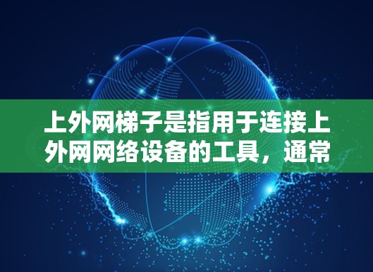 上外网梯子是指用于连接上外网网络设备的工具,通常指网络连接器。以下是使用上外网梯子的详细步骤 上外网梯子是指用于连接上外网网络设备的工具,通常指网络连接器。以下是使用上外网梯子的详细步骤
