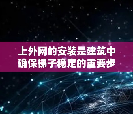 上外网的安装是建筑中确保梯子稳定的重要步骤。以下是详细的步骤指南 上外网的安装是建筑中确保梯子稳定的重要步骤。以下是详细的步骤指南