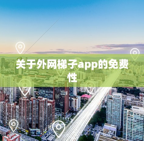 关于外网梯子app的免费性 关于外网梯子app的免费性