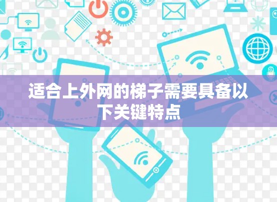 适合上外网的梯子需要具备以下关键特点 适合上外网的梯子需要具备以下关键特点