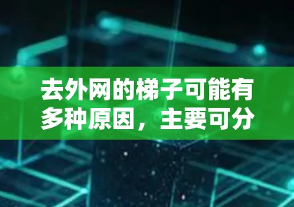 去外网的梯子可能有多种原因,主要可分为以下几个方面 去外网的梯子可能有多种原因,主要可分为以下几个方面