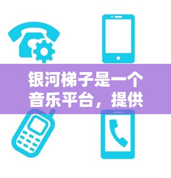 银河梯子是一个音乐平台，提供音乐创作、播放、分享和下载功能。以下是它的主要功能和使用方法