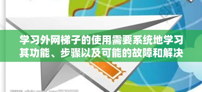 学习外网梯子的使用需要系统地学习其功能、步骤以及可能的故障和解决方法。以下是一个逐步的教程指南,帮助你掌握外网梯子的使用方法 学习外网梯子的使用需要系统地学习其功能、步骤以及可能的故障和解决方法。以下是一个逐步的教程指南,帮助你掌握外网梯子的使用方法