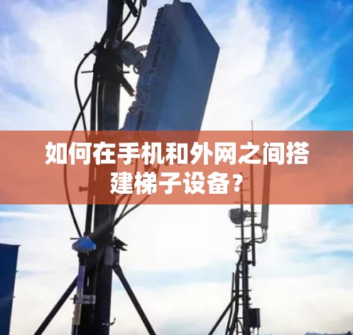 如何在手机和外网之间搭建梯子设备? 如何在手机和外网之间搭建梯子设备?