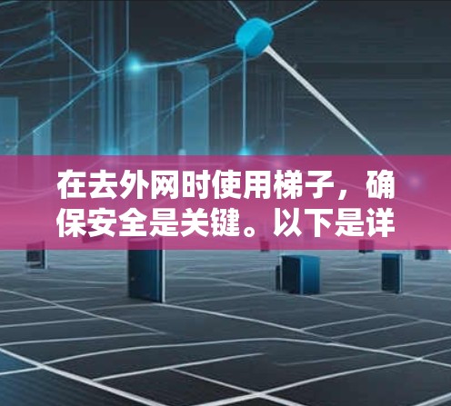 在去外网时使用梯子,确保安全是关键。以下是详细的步骤指南 在去外网时使用梯子,确保安全是关键。以下是详细的步骤指南