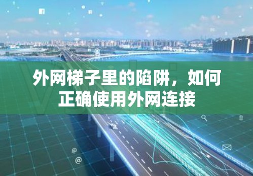 外网梯子里的陷阱，如何正确使用外网连接