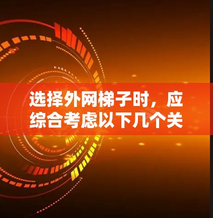 选择外网梯子时，应综合考虑以下几个关键因素
