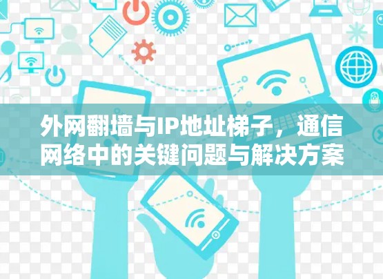 外网翻墙与IP地址梯子,通信网络中的关键问题与解决方案 外网翻墙与IP地址梯子,通信网络中的关键问题与解决方案