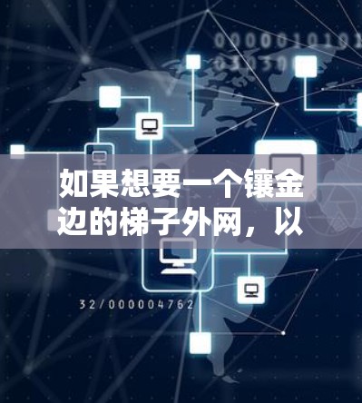 如果想要一个镶金边的梯子外网，以下是一个设计思路和一些可能的实现方法