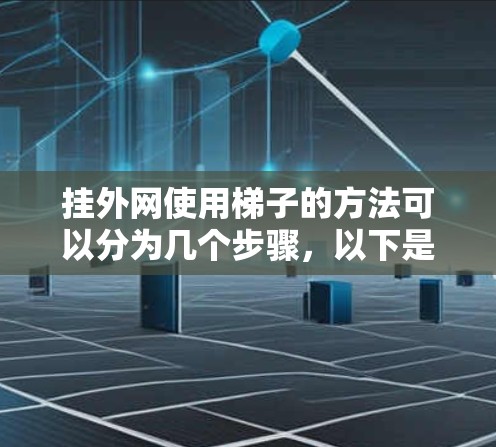 挂外网使用梯子的方法可以分为几个步骤，以下是一个清晰的步骤说明