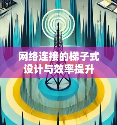 网络连接的梯子式设计与效率提升 网络连接的梯子式设计与效率提升