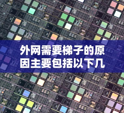 外网需要梯子的原因主要包括以下几点