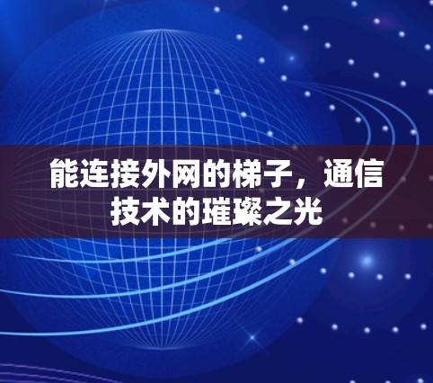 能连接外网的梯子,通信技术的璀璨之光 能连接外网的梯子,通信技术的璀璨之光