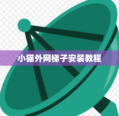 小猫外网梯子安装教程 小猫外网梯子安装教程