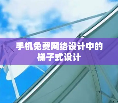 手机免费网络设计中的梯子式设计