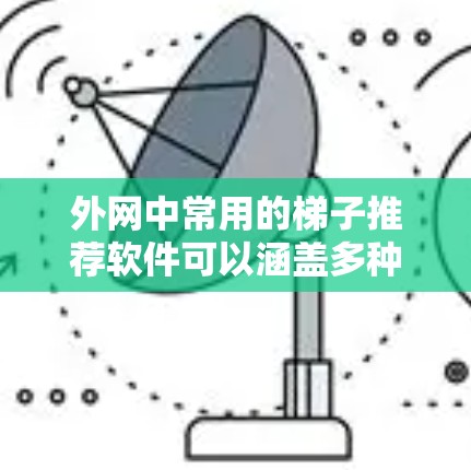 外网中常用的梯子推荐软件可以涵盖多种用途,包括网页绘图、编程开发、矢量图绘制以及重复绘制等。以下是一些常见推荐 外网中常用的梯子推荐软件可以涵盖多种用途,包括网页绘图、编程开发、矢量图绘制以及重复绘制等。以下是一些常见推荐