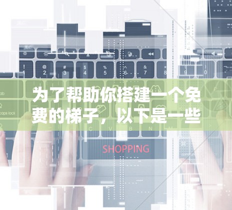 为了帮助你搭建一个免费的梯子,以下是一些步骤和建议 为了帮助你搭建一个免费的梯子,以下是一些步骤和建议