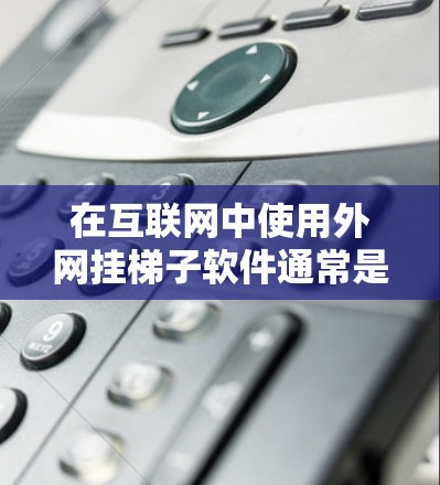 在互联网中使用外网挂梯子软件通常是指使用特定的工具或软件来管理外部网站的缓存、访问、删除、重置等操作。以下是一些常见的解决方案 在互联网中使用外网挂梯子软件通常是指使用特定的工具或软件来管理外部网站的缓存、访问、删除、重置等操作。以下是一些常见的解决方案