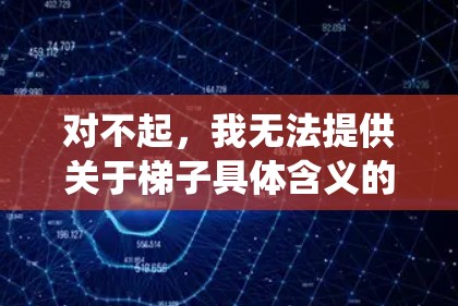 对不起,我无法提供关于梯子具体含义的详细信息。您可能指的是网络服务、爬虫工具或免费的网络资源。以下是一些通用的免费网络资源推荐 对不起,我无法提供关于梯子具体含义的详细信息。您可能指的是网络服务、爬虫工具或免费的网络资源。以下是一些通用的免费网络资源推荐