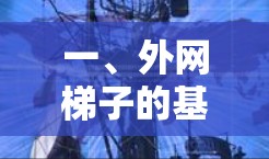 一、外网梯子的基本知识 一、外网梯子的基本知识