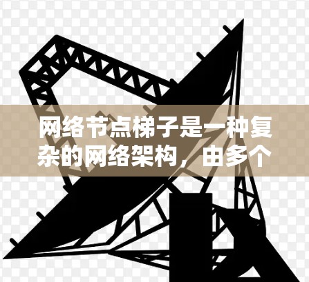 网络节点梯子是一种复杂的网络架构,由多个节点和层级连接组成,旨在确保数据的正确传输和网络的可靠性和安全性。以下是对网络节点梯子的详细总结 网络节点梯子是一种复杂的网络架构,由多个节点和层级连接组成,旨在确保数据的正确传输和网络的可靠性和安全性。以下是对网络节点梯子的详细总结