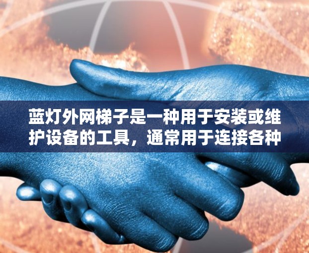蓝灯外网梯子是一种用于安装或维护设备的工具,通常用于连接各种电子设备,如电脑、手机、电视等。以下是一步到位的使用指南,帮助你高效地使用蓝灯外网梯子 蓝灯外网梯子是一种用于安装或维护设备的工具,通常用于连接各种电子设备,如电脑、手机、电视等。以下是一步到位的使用指南,帮助你高效地使用蓝灯外网梯子