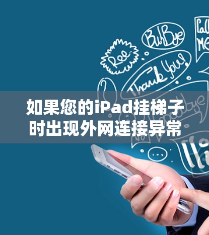 如果您的iPad挂梯子时出现外网连接异常或类似的问题，通常与网络配置、缓存、缓存设置或缓存过深有关。以下是一些可能的解决方法