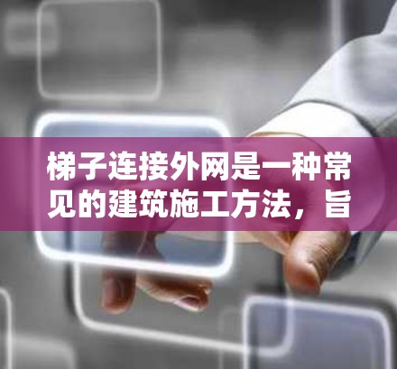 梯子连接外网是一种常见的建筑施工方法,旨在将两个建筑之间的结构连接起来,使其在建筑内部保持稳固。以下是梯子连接外网的详细步骤 梯子连接外网是一种常见的建筑施工方法,旨在将两个建筑之间的结构连接起来,使其在建筑内部保持稳固。以下是梯子连接外网的详细步骤